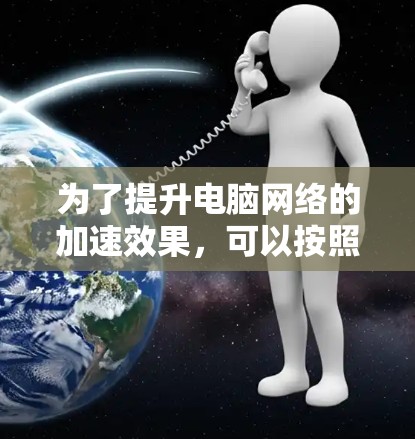 为了提升电脑网络的加速效果,可以按照以下步骤进行设置和优化 为了提升电脑网络的加速效果,可以按照以下步骤进行设置和优化