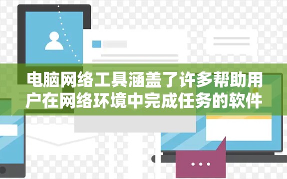 电脑网络工具涵盖了许多帮助用户在网络环境中完成任务的软件和应用程序。以下是一些常用的网络工具及其体验分享 电脑网络工具涵盖了许多帮助用户在网络环境中完成任务的软件和应用程序。以下是一些常用的网络工具及其体验分享