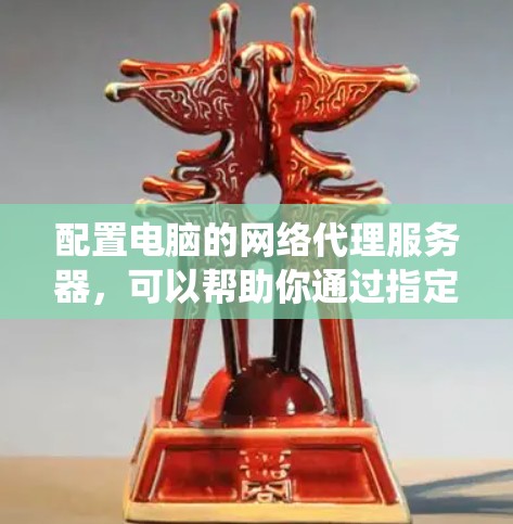 配置电脑的网络代理服务器,可以帮助你通过指定的代理服务器访问互联网。以下是常见的操作步骤,假设你使用的是Windows系统 配置电脑的网络代理服务器,可以帮助你通过指定的代理服务器访问互联网。以下是常见的操作步骤,假设你使用的是Windows系统