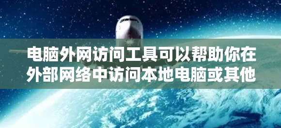 电脑外网访问工具可以帮助你在外部网络中访问本地电脑或其他资源。以下是一些常用的工具和方法 电脑外网访问工具可以帮助你在外部网络中访问本地电脑或其他资源。以下是一些常用的工具和方法