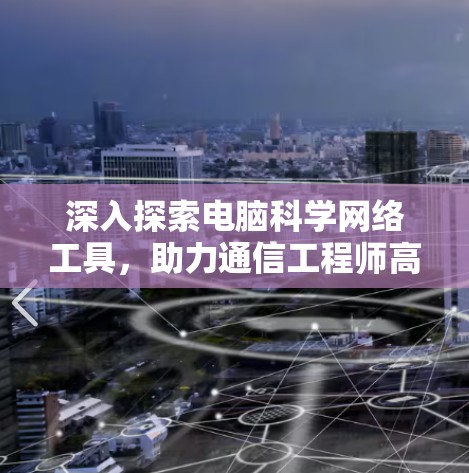 深入探索电脑科学网络工具,助力通信工程师高效工作 深入探索电脑科学网络工具,助力通信工程师高效工作