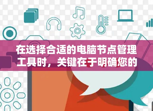 在选择合适的电脑节点管理工具时,关键在于明确您的需求和团队的技术能力。以下是根据不同需求和场景的推荐 在选择合适的电脑节点管理工具时,关键在于明确您的需求和团队的技术能力。以下是根据不同需求和场景的推荐