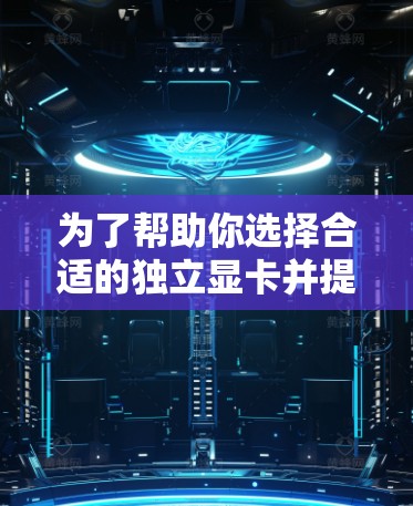 为了帮助你选择合适的独立显卡并提升电脑性能,以下是一份详细的分析和建议 为了帮助你选择合适的独立显卡并提升电脑性能,以下是一份详细的分析和建议