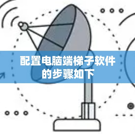配置电脑端梯子软件的步骤如下 配置电脑端梯子软件的步骤如下