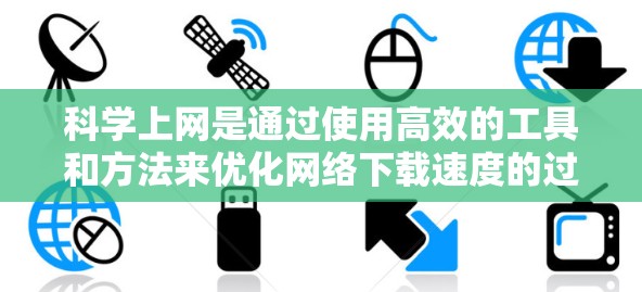 科学上网是通过使用高效的工具和方法来优化网络下载速度的过程，特别适用于下载视频、音乐和大文件。以下是分步骤的科学上网教程