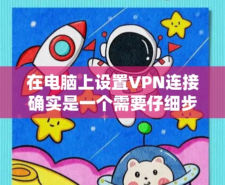 在电脑上设置VPN连接确实是一个需要仔细步骤的过程,以下是简化后的教程 在电脑上设置VPN连接确实是一个需要仔细步骤的过程,以下是简化后的教程