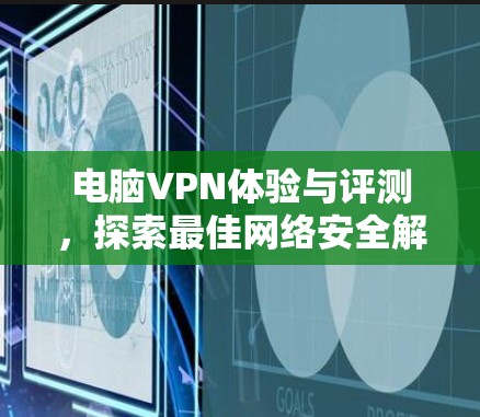 电脑VPN体验与评测,探索最佳网络安全解决方案 电脑VPN体验与评测,探索最佳网络安全解决方案