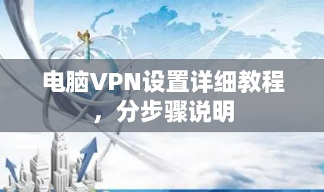 电脑VPN设置详细教程,分步骤说明 电脑VPN设置详细教程,分步骤说明