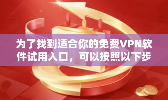 为了找到适合你的免费VPN软件试用入口,可以按照以下步骤进行 为了找到适合你的免费VPN软件试用入口,可以按照以下步骤进行