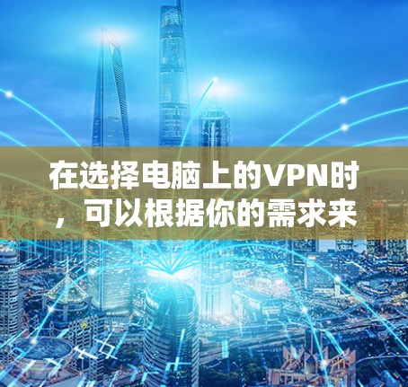 在选择电脑上的VPN时,可以根据你的需求来决定哪个最适合你。以下是一些常见的VPN服务及其特点 在选择电脑上的VPN时,可以根据你的需求来决定哪个最适合你。以下是一些常见的VPN服务及其特点