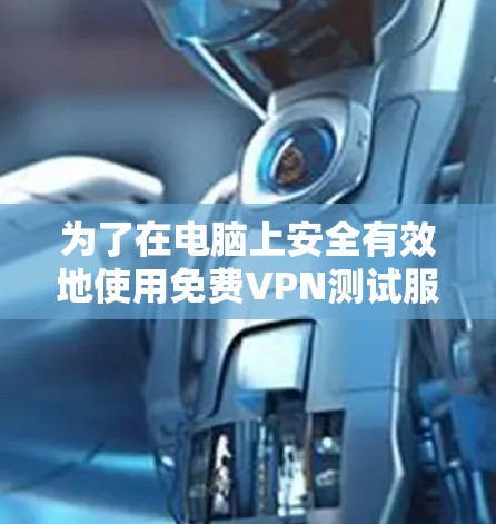 为了在电脑上安全有效地使用免费VPN测试服务,您可以按照以下步骤操作 为了在电脑上安全有效地使用免费VPN测试服务,您可以按照以下步骤操作