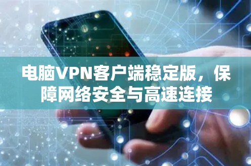 电脑VPN客户端稳定版,保障网络安全与高速连接 电脑VPN客户端稳定版,保障网络安全与高速连接