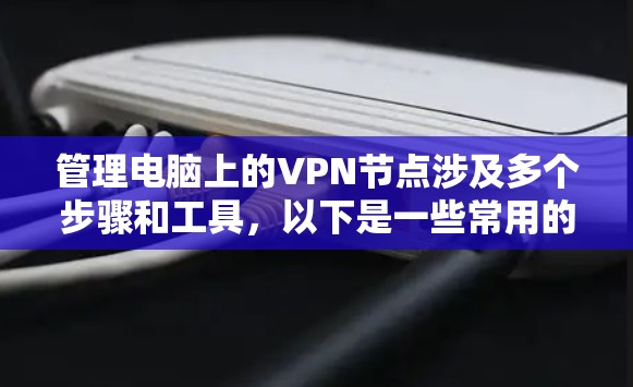 管理电脑上的VPN节点涉及多个步骤和工具,以下是一些常用的方法和工具,可以帮助你更高效地管理VPN节点 管理电脑上的VPN节点涉及多个步骤和工具,以下是一些常用的方法和工具,可以帮助你更高效地管理VPN节点