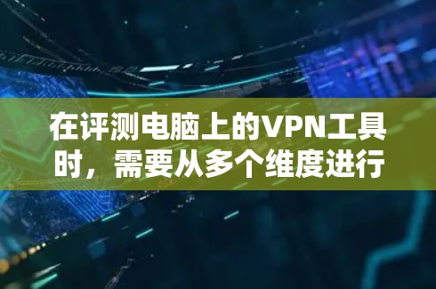 在评测电脑上的VPN工具时,需要从多个维度进行分析,确保全面覆盖各项功能和性能。以下是对几款主要VPN工具的详细评测 在评测电脑上的VPN工具时,需要从多个维度进行分析,确保全面覆盖各项功能和性能。以下是对几款主要VPN工具的详细评测
