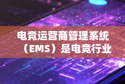电竞运营商管理系统(EMS)是电竞行业中至关重要的平台,帮助运营商全面管理各个业务方面。以下是对EMS的详细分析 电竞运营商管理系统(EMS)是电竞行业中至关重要的平台,帮助运营商全面管理各个业务方面。以下是对EMS的详细分析