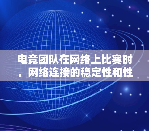 电竞团队在网络上比赛时，网络连接的稳定性和性能至关重要。以下是一个全面的连接优化方案，帮助电竞团队提升网络连接，确保比赛顺利进行