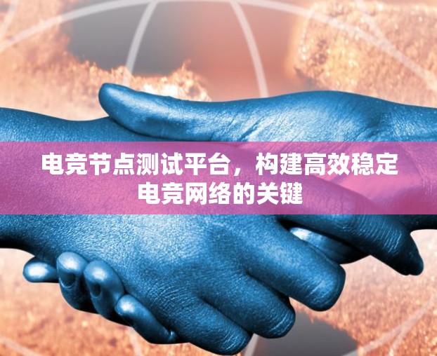电竞节点测试平台，构建高效稳定电竞网络的关键