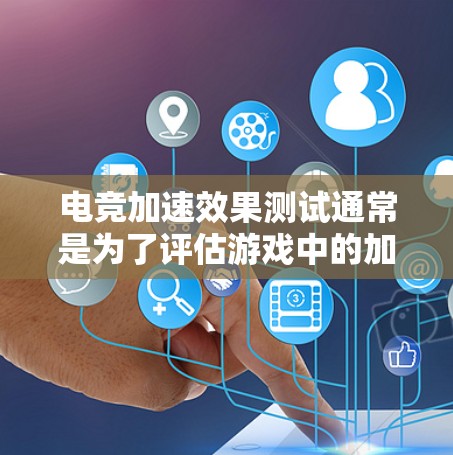 电竞加速效果测试通常是为了评估游戏中的加速功能或模组在实际游戏中的表现，确保其能够满足玩家的需求并提供良好的用户体验。以下是一些常见的电竞加速效果测试方法和步骤