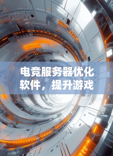 电竞服务器优化软件,提升游戏性能与稳定性 电竞服务器优化软件,提升游戏性能与稳定性