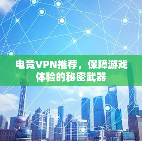 电竞VPN推荐,保障游戏体验的秘密武器 电竞VPN推荐,保障游戏体验的秘密武器