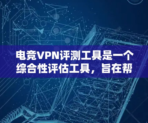电竞VPN评测工具是一个综合性评估工具,旨在帮助用户选择适合他们需求的VPN服务。以下是该工具的详细设计和功能 电竞VPN评测工具是一个综合性评估工具,旨在帮助用户选择适合他们需求的VPN服务。以下是该工具的详细设计和功能