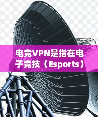 电竞VPN是指在电子竞技(Esports)活动中使用虚拟专用网络(VPN)来提供隐私保护、安全性和网络连接稳定性的解决方案。以下是一些关于电竞VPN的详细信息 电竞VPN是指在电子竞技(Esports)活动中使用虚拟专用网络(VPN)来提供隐私保护、安全性和网络连接稳定性的解决方案。以下是一些关于电竞VPN的详细信息