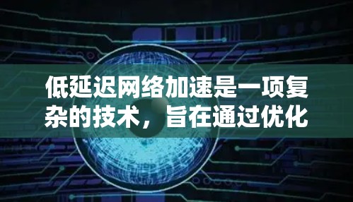 低延迟网络加速是一项复杂的技术,旨在通过优化网络性能来减少数据传输的延迟。以下是对该领域的总结和建议的进一步学习方向 低延迟网络加速是一项复杂的技术,旨在通过优化网络性能来减少数据传输的延迟。以下是对该领域的总结和建议的进一步学习方向