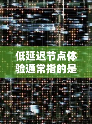 低延迟节点体验通常指的是在网络中,节点之间的通信延迟非常低,从而带来更好的体验。延迟是指数据包从一个节点发送到另一个节点所需的时间,低延迟意味着数据传输更快,响应更迅速 低延迟节点体验通常指的是在网络中,节点之间的通信延迟非常低,从而带来更好的体验。延迟是指数据包从一个节点发送到另一个节点所需的时间,低延迟意味着数据传输更快,响应更迅速
