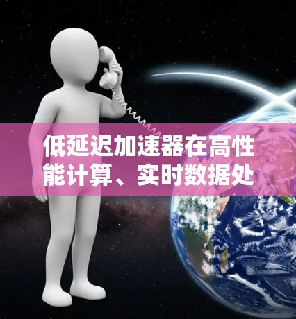 低延迟加速器在高性能计算、实时数据处理、游戏加速等场景中具有重要作用。以下是一些在低延迟场景中表现优异的加速器,并根据其性能、延迟和功耗进行了简要排行 低延迟加速器在高性能计算、实时数据处理、游戏加速等场景中具有重要作用。以下是一些在低延迟场景中表现优异的加速器,并根据其性能、延迟和功耗进行了简要排行