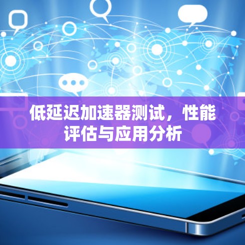 低延迟加速器测试,性能评估与应用分析 低延迟加速器测试,性能评估与应用分析