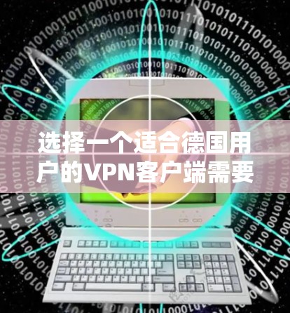 选择一个适合德国用户的VPN客户端需要考虑多个因素，包括服务的稳定性、隐私保护、速度、服务器覆盖、用户界面、价格以及客户支持。以下是根据这些考虑因素的推荐