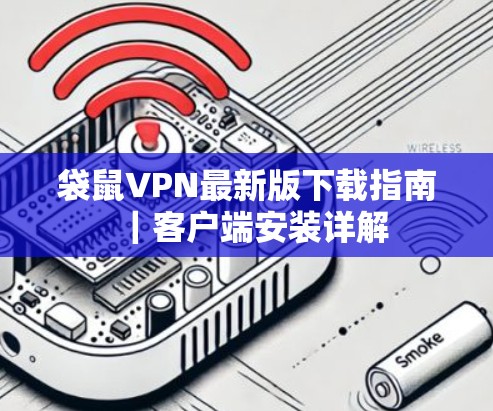 袋鼠VPN最新版下载指南|客户端安装详解 袋鼠VPN最新版下载指南|客户端安装详解