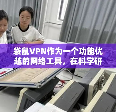 袋鼠VPN作为一个功能优越的网络工具,在科学研究和海外访问方面具有显著的优势。以下是对袋鼠VPN在科学上网中的应用及选择指南 袋鼠VPN作为一个功能优越的网络工具,在科学研究和海外访问方面具有显著的优势。以下是对袋鼠VPN在科学上网中的应用及选择指南