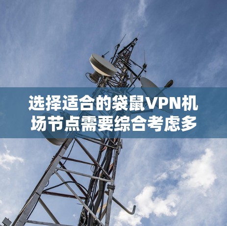 选择适合的袋鼠VPN机场节点需要综合考虑多个因素,以确保在全球范围内提供安全、高效的网络服务。以下是根据您的需求和问题总结的解决方案 选择适合的袋鼠VPN机场节点需要综合考虑多个因素,以确保在全球范围内提供安全、高效的网络服务。以下是根据您的需求和问题总结的解决方案
