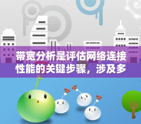 带宽分析是评估网络连接性能的关键步骤,涉及多种工具和方法。以下是对带宽分析工具的系统性分析和总结 带宽分析是评估网络连接性能的关键步骤,涉及多种工具和方法。以下是对带宽分析工具的系统性分析和总结