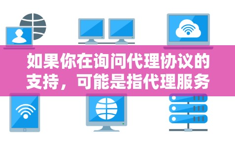 如果你在询问代理协议的支持，可能是指代理服务器支持的协议类型。代理服务器可以支持多种协议来代理请求，以下是一些常见的代理协议支持