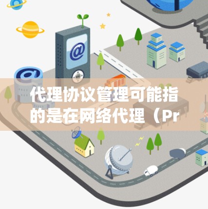 代理协议管理可能指的是在网络代理（Proxy）相关的协议和配置管理。以下是一些可能相关的内容和步骤
