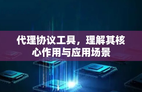 代理协议工具,理解其核心作用与应用场景 代理协议工具,理解其核心作用与应用场景