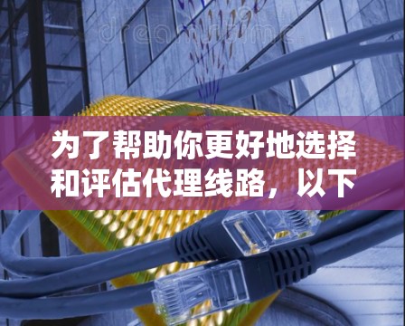 为了帮助你更好地选择和评估代理线路,以下是一些详细的建议和优化点 为了帮助你更好地选择和评估代理线路,以下是一些详细的建议和优化点