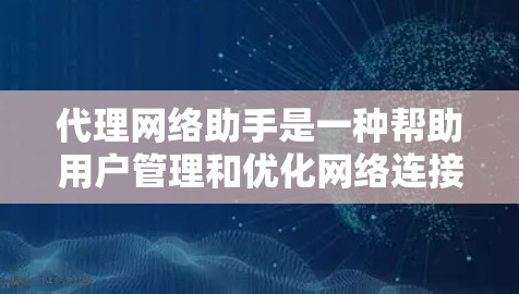 代理网络助手是一种帮助用户管理和优化网络连接的工具,能够处理多种网络任务。以下是对代理网络助手的详细分析 代理网络助手是一种帮助用户管理和优化网络连接的工具,能够处理多种网络任务。以下是对代理网络助手的详细分析