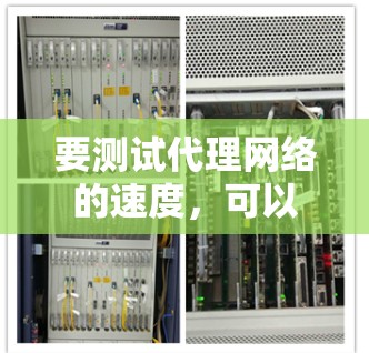 要测试代理网络的速度,可以使用多种工具和方法来评估网络性能。以下是一些常用的方法和工具 要测试代理网络的速度,可以使用多种工具和方法来评估网络性能。以下是一些常用的方法和工具