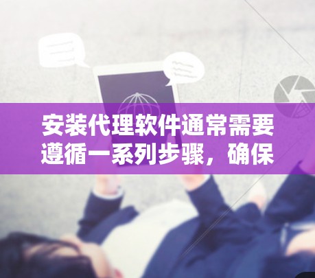 安装代理软件通常需要遵循一系列步骤,确保每一步都准确无误。以下是一个分步骤的指南,帮助您顺利完成代理软件的安装 安装代理软件通常需要遵循一系列步骤,确保每一步都准确无误。以下是一个分步骤的指南,帮助您顺利完成代理软件的安装