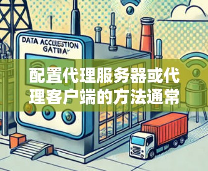 配置代理服务器或代理客户端的方法通常涉及以下几个步骤,具体方法因操作系统和代理软件而异。以下是一些常见的代理配置方法 配置代理服务器或代理客户端的方法通常涉及以下几个步骤,具体方法因操作系统和代理软件而异。以下是一些常见的代理配置方法