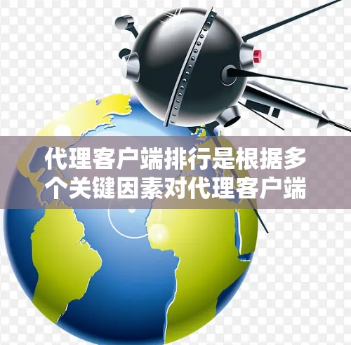 代理客户端排行是根据多个关键因素对代理客户端进行评估和排名的过程，以便选择最适合的解决方案。以下是详细的分析和步骤