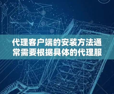代理客户端的安装方法通常需要根据具体的代理服务器类型和配置要求来完成。以下是一些常见的代理客户端安装步骤，假设你需要配置一个HTTP代理或socks代理