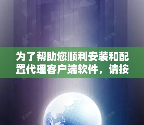 为了帮助您顺利安装和配置代理客户端软件，请按照以下步骤操作