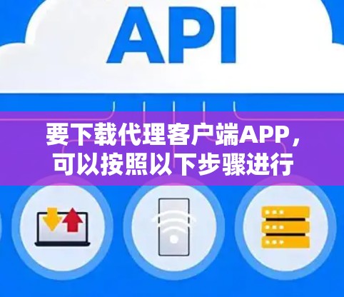 要下载代理客户端APP,可以按照以下步骤进行 要下载代理客户端APP,可以按照以下步骤进行