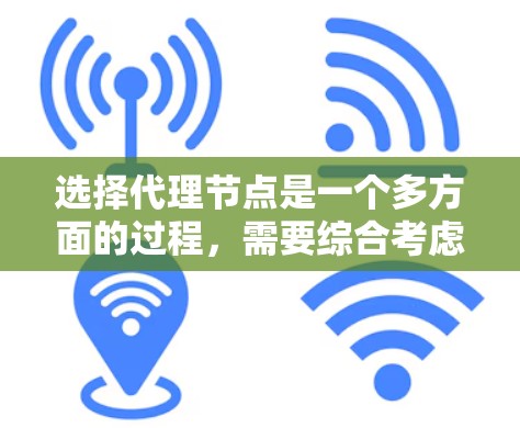 选择代理节点是一个多方面的过程，需要综合考虑您的具体需求和偏好。以下是一个分步的指南，帮助您根据不同需求选择合适的代理节点