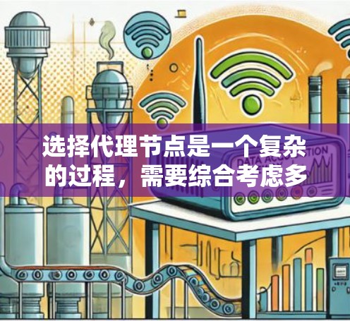 选择代理节点是一个复杂的过程,需要综合考虑多个因素。以下是对选择代理节点的关键因素的总结 选择代理节点是一个复杂的过程,需要综合考虑多个因素。以下是对选择代理节点的关键因素的总结