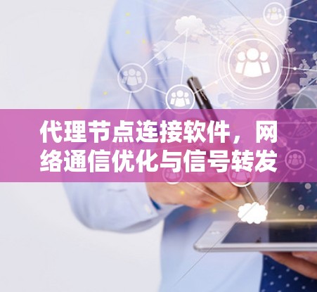 代理节点连接软件,网络通信优化与信号转发技术应用 代理节点连接软件,网络通信优化与信号转发技术应用